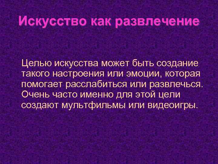 Искусство как развлечение Целью искусства может быть создание такого настроения или эмоции, которая помогает