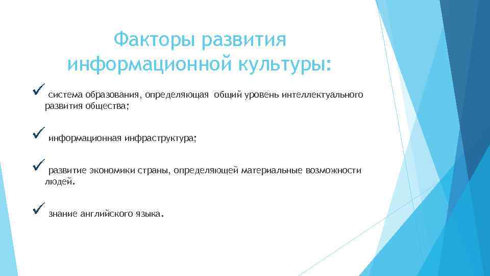 Факторы развития информационной культуры: ü система образования, определяющая общий уровень интеллектуального развития общества; ü