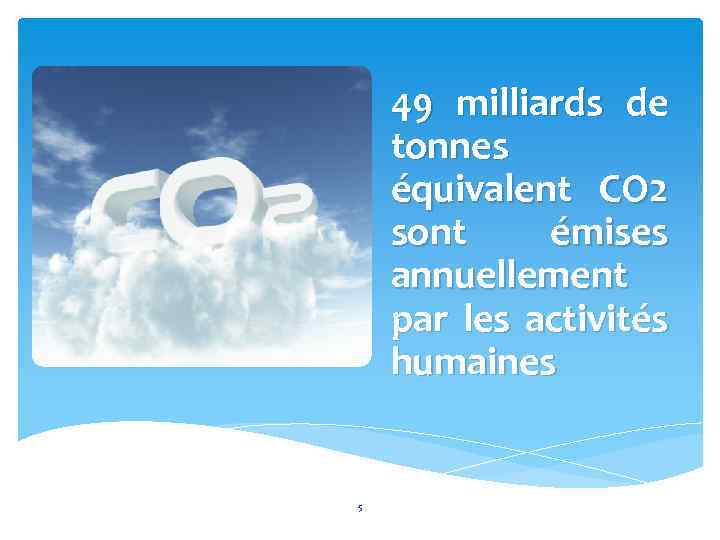 49 milliards de tonnes équivalent CO 2 sont émises annuellement par les activités humaines