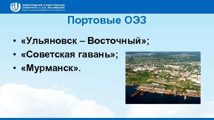 Портовые ОЭЗ • «Ульяновск – Восточный» ; • «Советская гавань» ; • «Мурманск» .