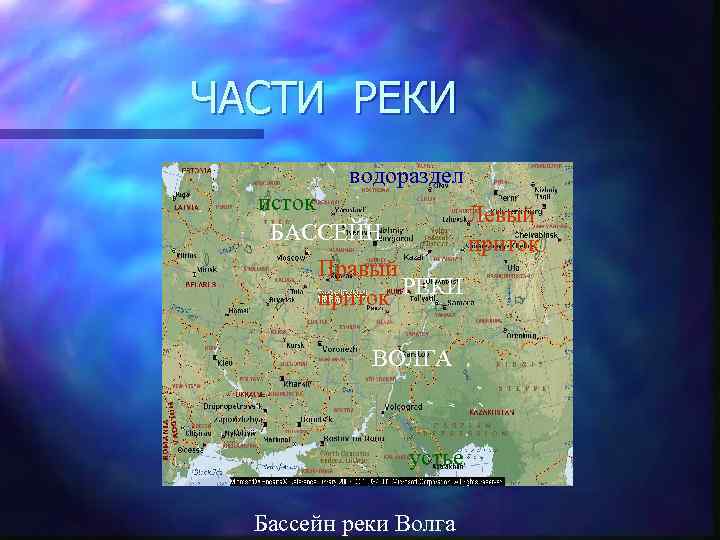 ЧАСТИ РЕКИ водораздел исток Левый БАССЕЙН приток Правый приток РЕКИ ВОЛГА устье Бассейн реки