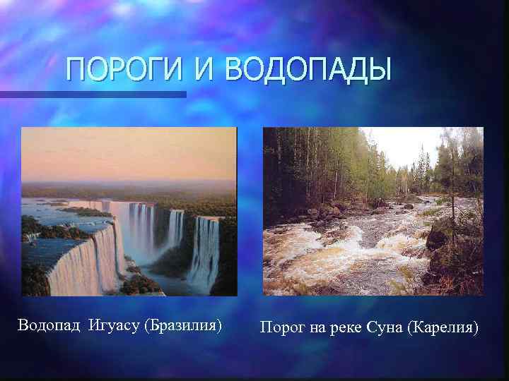 ПОРОГИ И ВОДОПАДЫ Водопад Игуасу (Бразилия) Порог на реке Суна (Карелия) 