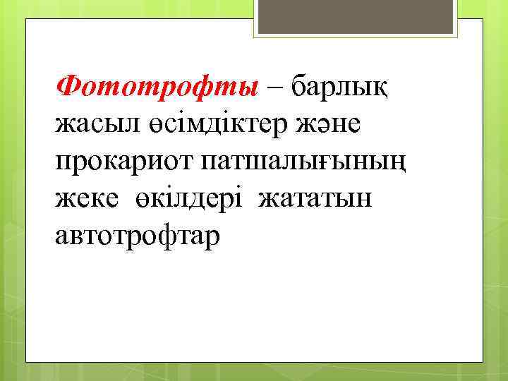 Фототрофты – барлық жасыл өсімдіктер және прокариот патшалығының жеке өкілдері жататын автотрофтар 