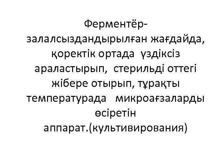 Ферментёр- залалсыздандырылған жағдайда, қоректік ортада үздіксіз араластырып, стерильді оттегі жібере отырып, тұрақты температурада микроағзаларды