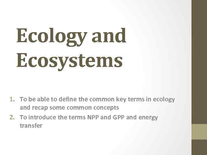 Ecology and Ecosystems 1. To be able to define the common key terms in