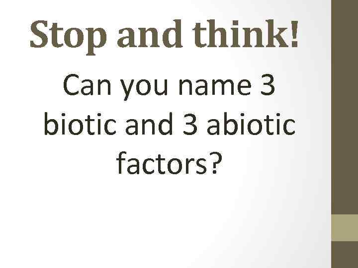 Stop and think! Can you name 3 biotic and 3 abiotic factors? 