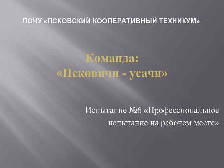 ПОЧУ «ПСКОВСКИЙ КООПЕРАТИВНЫЙ ТЕХНИКУМ» Команда: «Псковичи - усачи» Испытание № 6 «Профессиональное испытание на