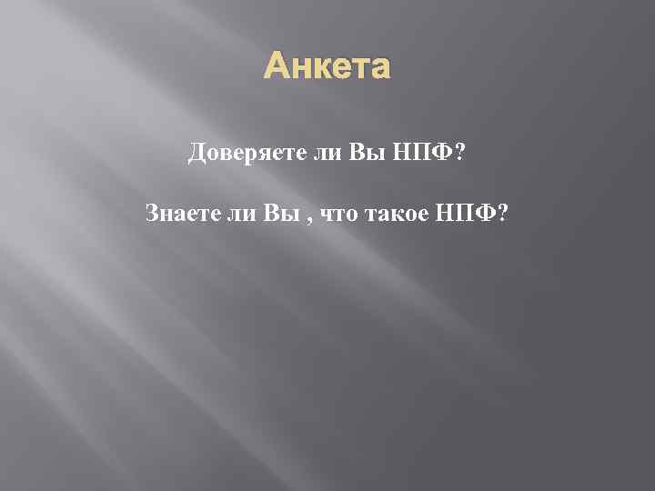 Анкета Доверяете ли Вы НПФ? Знаете ли Вы , что такое НПФ? 