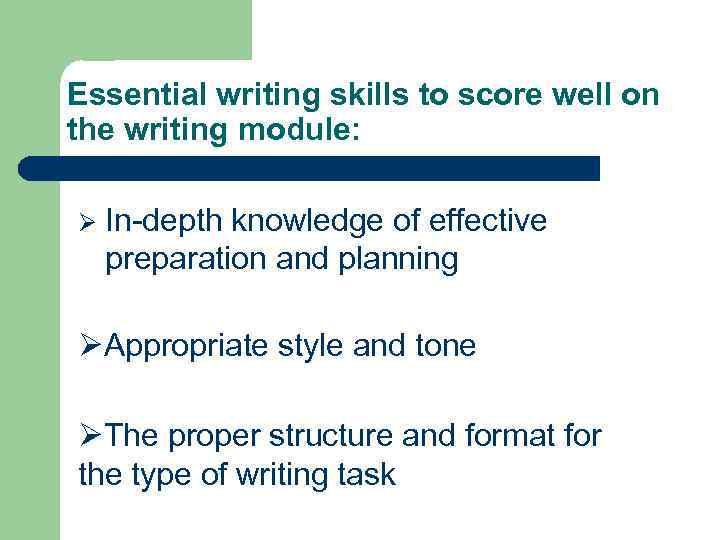 Essential writing skills to score well on the writing module: Ø In-depth knowledge of