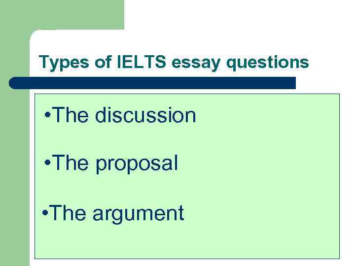 Types of IELTS essay questions • The discussion • The proposal • The argument