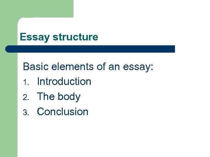 Essay structure Basic elements of an essay: 1. Introduction 2. The body 3. Conclusion