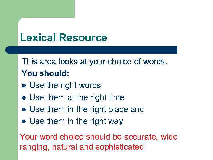 Lexical Resource This area looks at your choice of words. You should: l Use