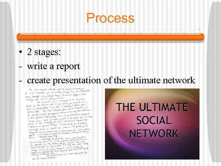 Process • 2 stages: - write a report - create presentation of the ultimate