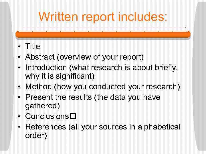 Written report includes: • Title • Abstract (overview of your report) • Introduction (what