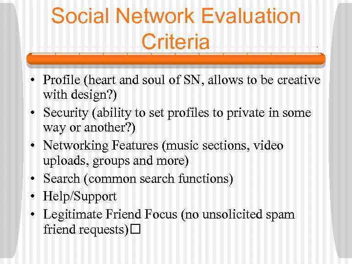 Social Network Evaluation Criteria • Profile (heart and soul of SN, allows to be