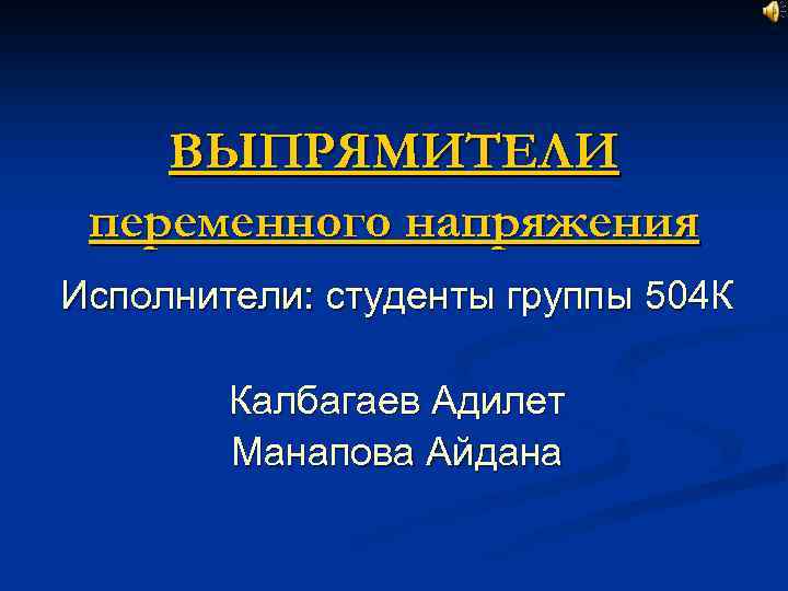 ВЫПРЯМИТЕЛИ переменного напряжения Исполнители: студенты группы 504 К Калбагаев Адилет Манапова Айдана 
