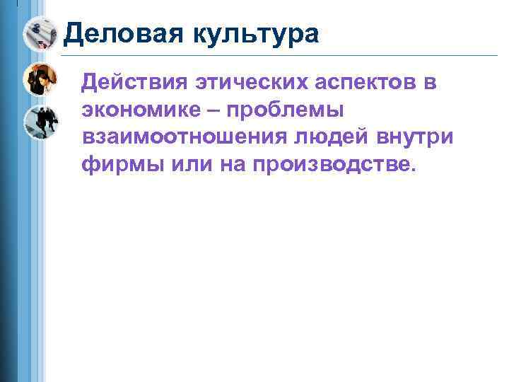 Деловая культура Действия этических аспектов в экономике – проблемы взаимоотношения людей внутри фирмы или