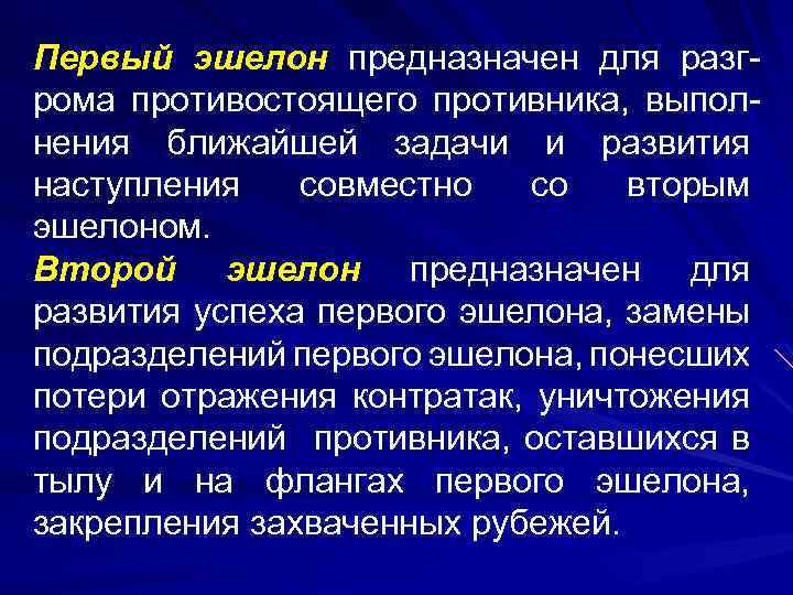 Первый эшелон предназначен для разгрома противостоящего противника, выполнения ближайшей задачи и развития наступления совместно