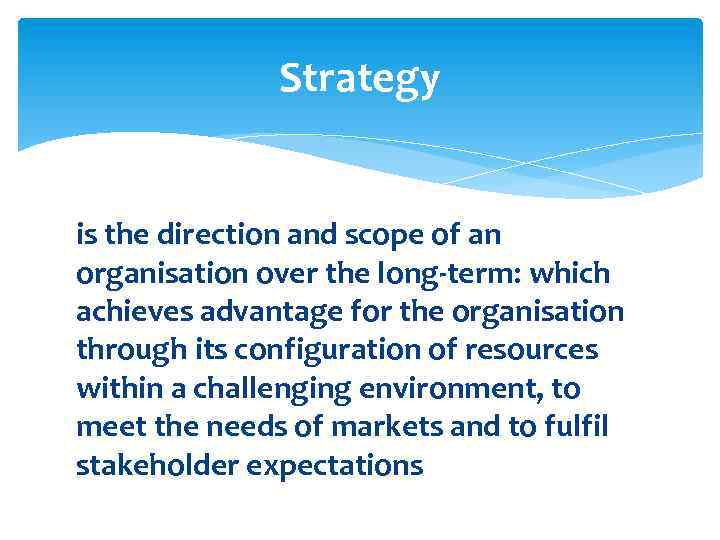 Strategy is the direction and scope of an organisation over the long-term: which achieves