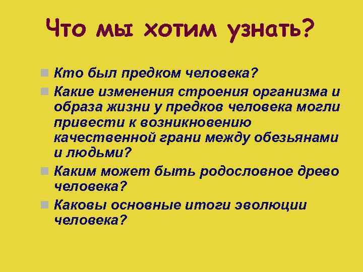 Что мы хотим узнать? n Кто был предком человека? n Какие изменения строения организма