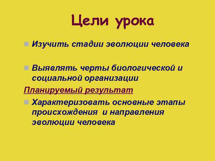 Цели урока n Изучить стадии эволюции человека n Выявлять черты биологической и социальной организации