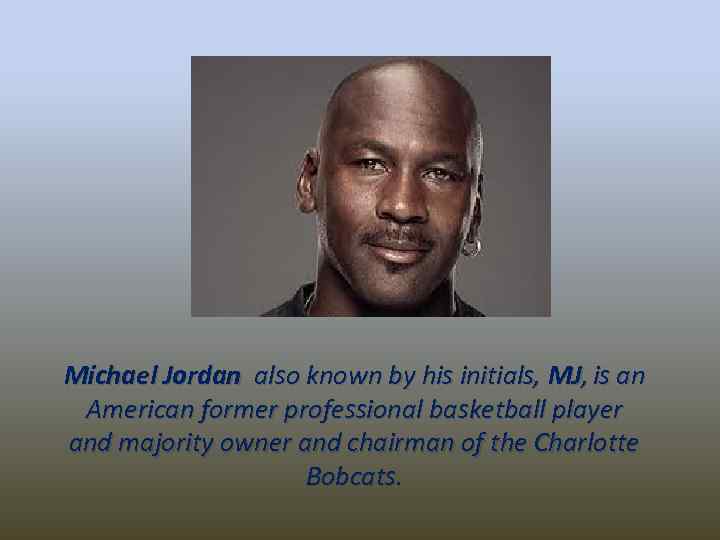 Michael Jordan also known by his initials, MJ, is an American former professional basketball