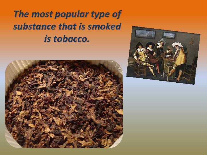 The most popular type of substance that is smoked is tobacco. 