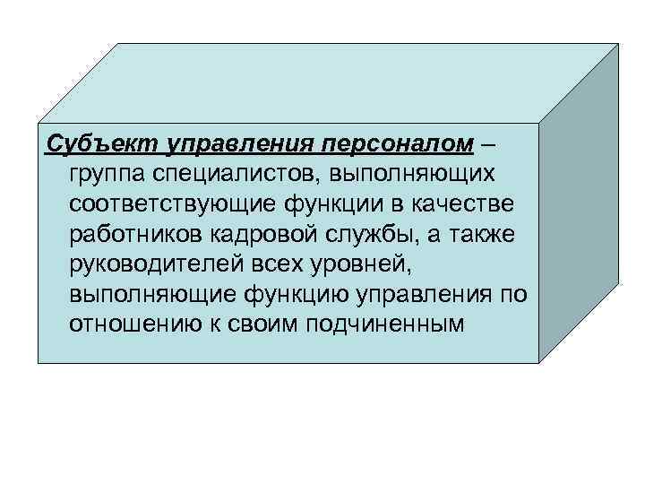 Субъект управления персоналом – группа специалистов, выполняющих соответствующие функции в качестве работников кадровой службы,