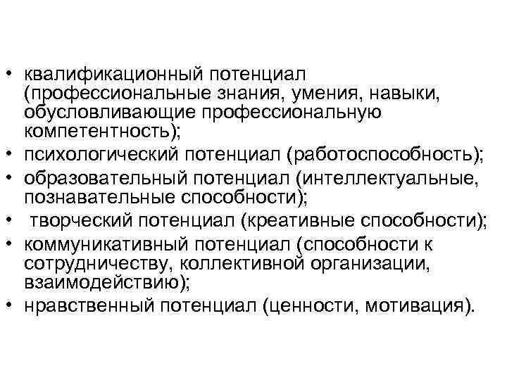  • квалификационный потенциал (профессиональные знания, умения, навыки, обусловливающие профессиональную компетентность); • психологический потенциал