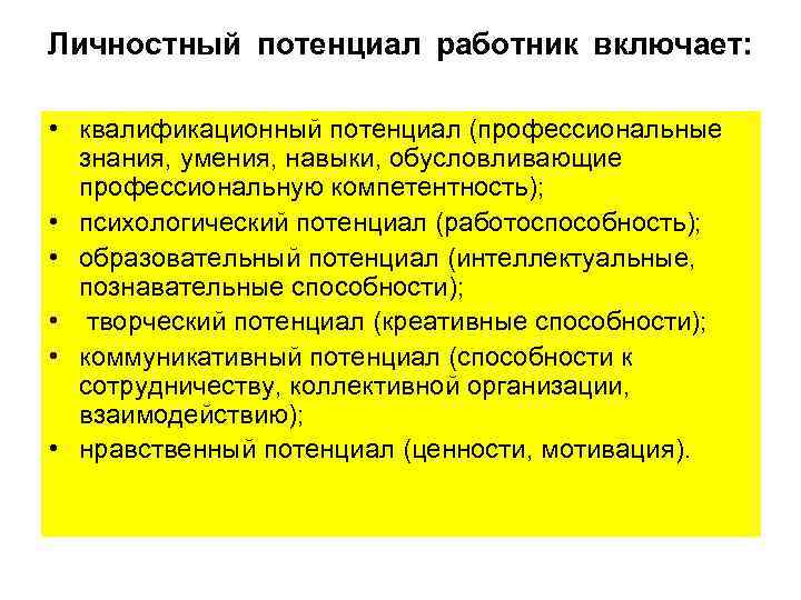 Личностный потенциал работник включает: • квалификационный потенциал (профессиональные знания, умения, навыки, обусловливающие профессиональную компетентность);