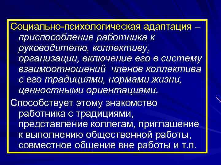 Социально-психологическая адаптация – приспособление работника к руководителю, коллективу, организации, включение его в систему взаимоотношений