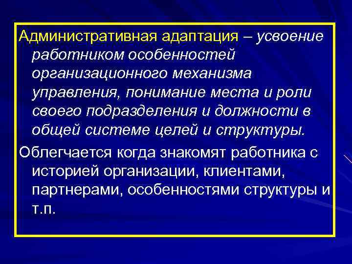 Административная адаптация – усвоение работником особенностей организационного механизма управления, понимание места и роли своего