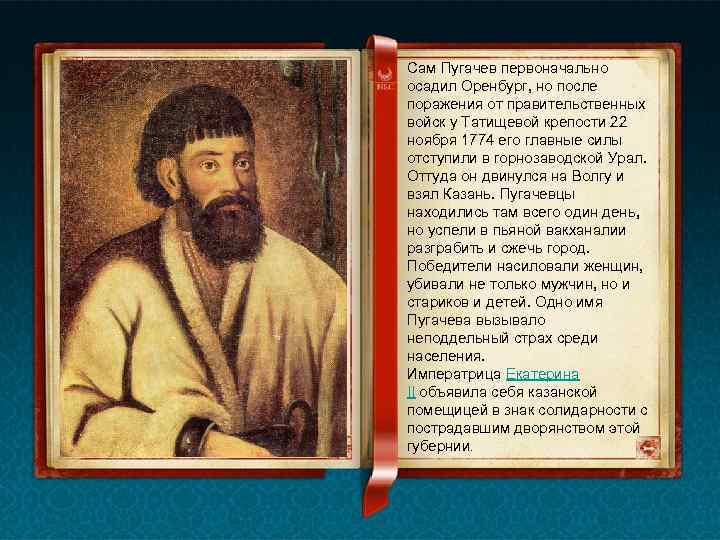 Сам Пугачев первоначально осадил Оренбург, но после поражения от правительственных войск у Татищевой крепости
