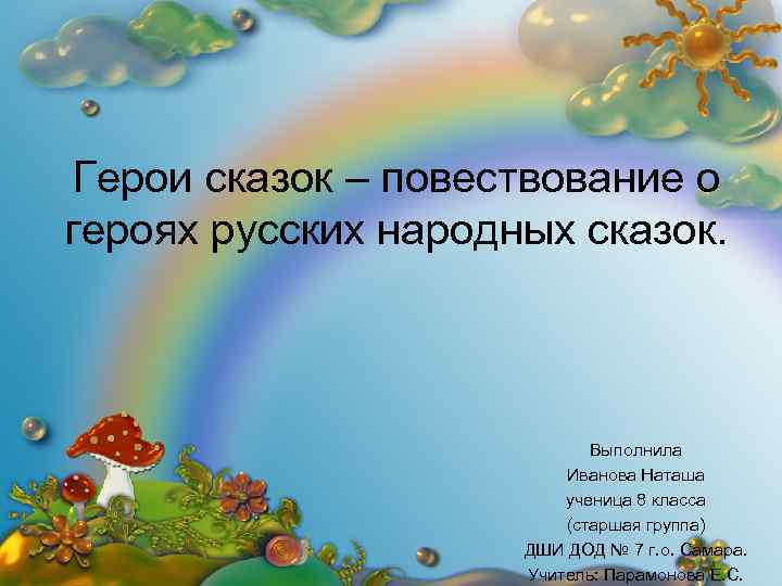 Герои сказок – повествование о героях русских народных сказок. Выполнила Иванова Наташа ученица 8