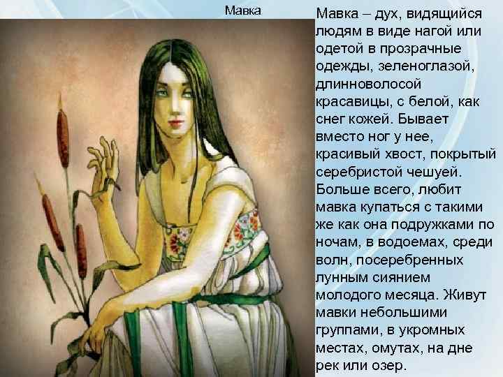 Мавка – дух, видящийся людям в виде нагой или одетой в прозрачные одежды, зеленоглазой,
