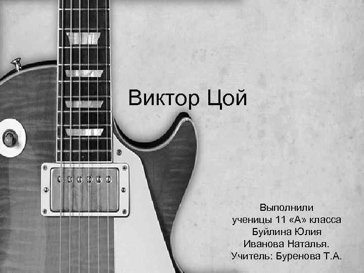 Виктор Цой Выполнили ученицы 11 «А» класса Буйлина Юлия Иванова Наталья. Учитель: Буренова Т.