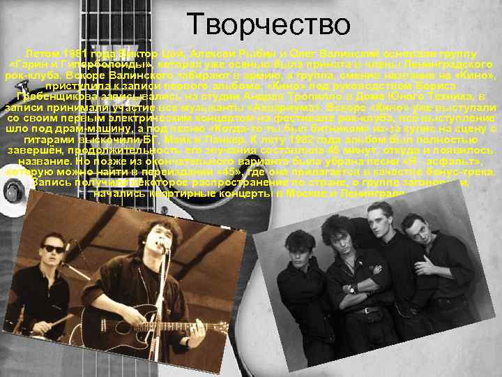 Творчество Летом 1981 года Виктор Цой, Алексей Рыбин и Олег Валинский основали группу «Гарин