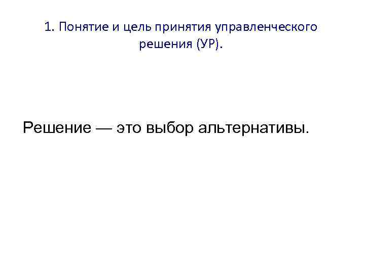 1. Понятие и цель принятия управленческого решения (УР). Решение — это выбор альтернативы. 
