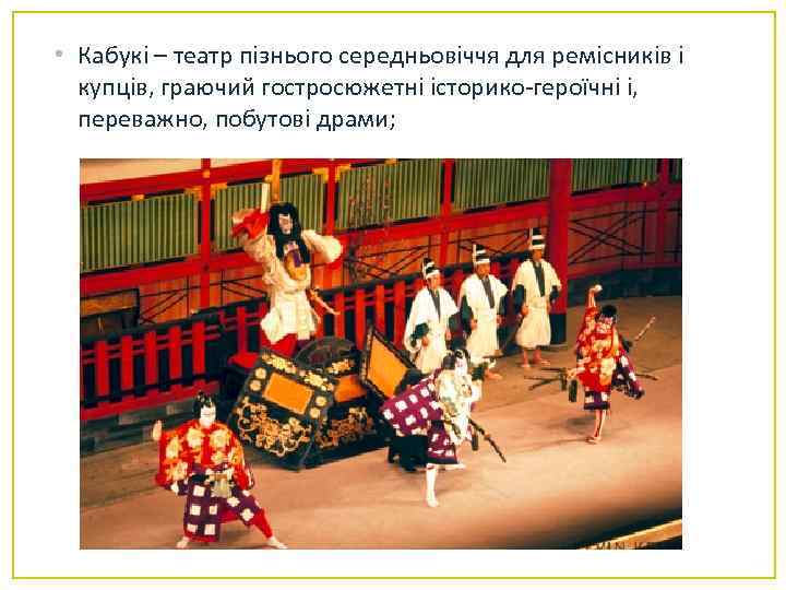  • Кабукі – театр пізнього середньовіччя для ремісників і купців, граючий гостросюжетні історико-героїчні