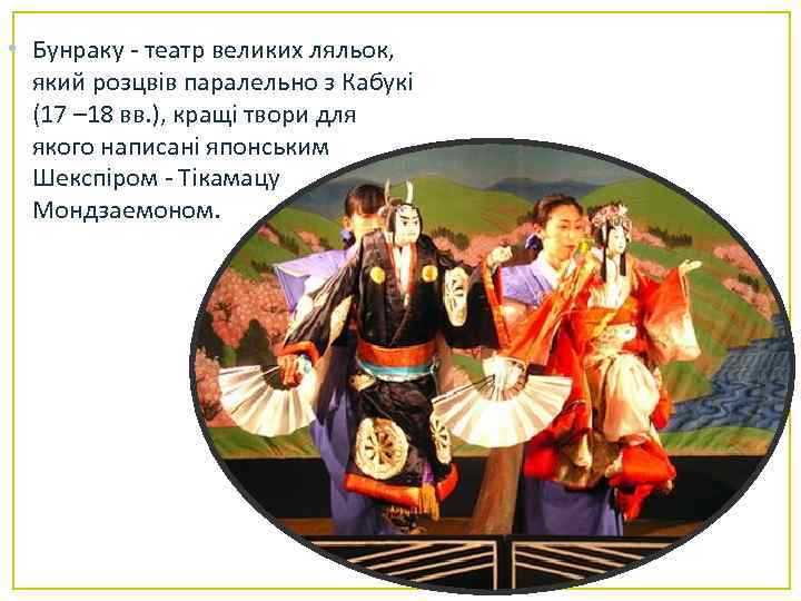  • Бунраку - театр великих ляльок, який розцвів паралельно з Кабукі (17 –