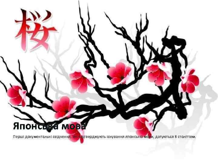 Японська мова Перші документальні свідчення, які підтверджують існування японської мови, датуються 8 століттям. 