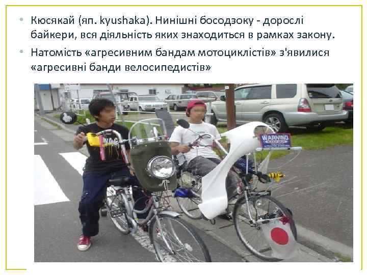  • Кюсякай (яп. kyushaka). Нинішні босодзоку - дорослі байкери, вся діяльність яких знаходиться