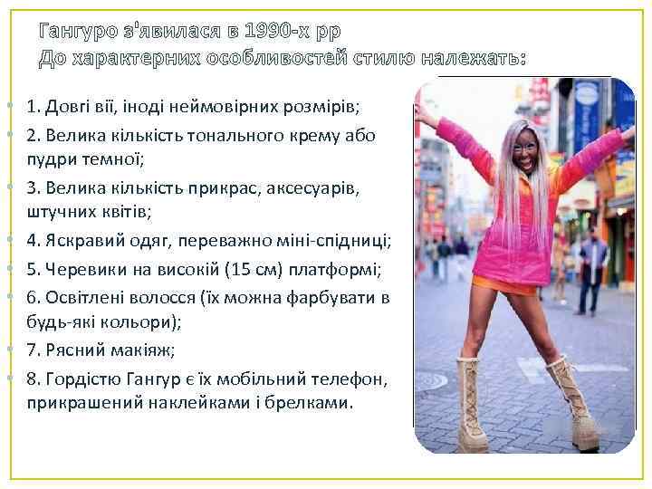Гангуро з'явилася в 1990 -х рр До характерних особливостей стилю належать: • 1. Довгі