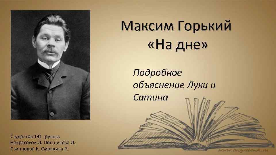 Максим Горький «На дне» Подробное объяснение Луки и Сатина Студентов 141 группы: Некрасовой Д.