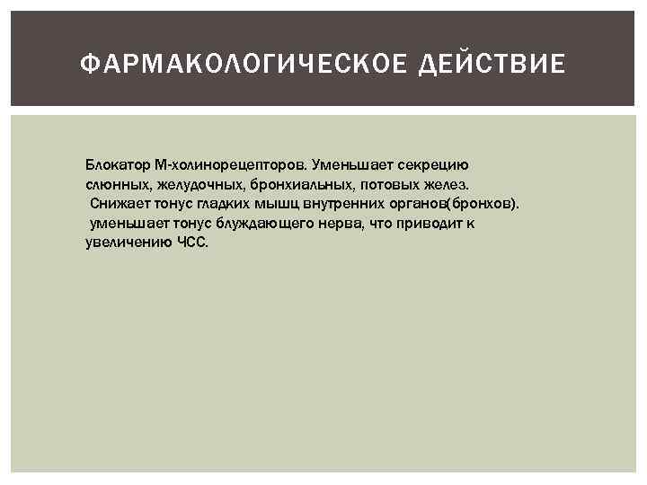 ФАРМАКОЛОГИЧЕСКОЕ ДЕЙСТВИЕ Блокатор М-холинорецепторов. Уменьшает секрецию слюнных, желудочных, бронхиальных, потовых желез. Снижает тонус гладких