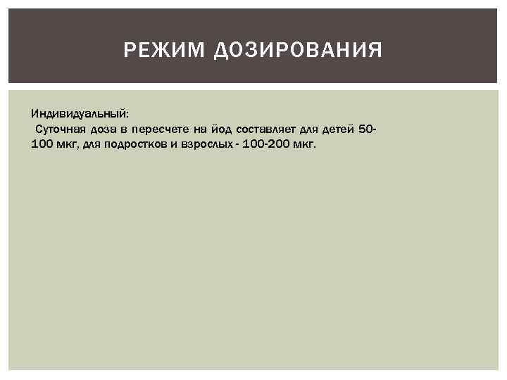 РЕЖИМ ДОЗИРОВАНИЯ Индивидуальный: Суточная доза в пересчете на йод составляет для детей 50100 мкг,