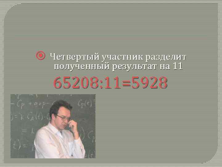  Четвертый участник разделит полученный результат на 11 65208: 11=5928 