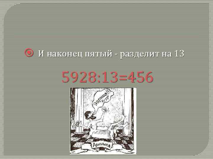  И наконец пятый - разделит на 13 5928: 13=456 