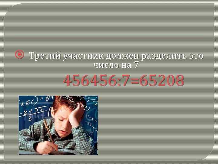  Третий участник должен разделить это число на 7 456456: 7=65208 