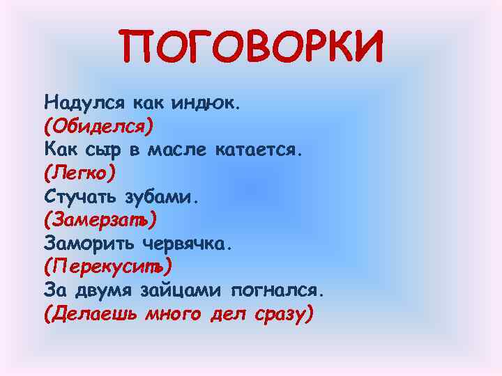 ПОГОВОРКИ Надулся как индюк. (Обиделся) Как сыр в масле катается. (Легко) Стучать зубами. (Замерзать)